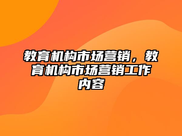 教育機(jī)構(gòu)市場(chǎng)營(yíng)銷，教育機(jī)構(gòu)市場(chǎng)營(yíng)銷工作內(nèi)容