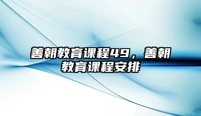 善朝教育課程49，善朝教育課程安排