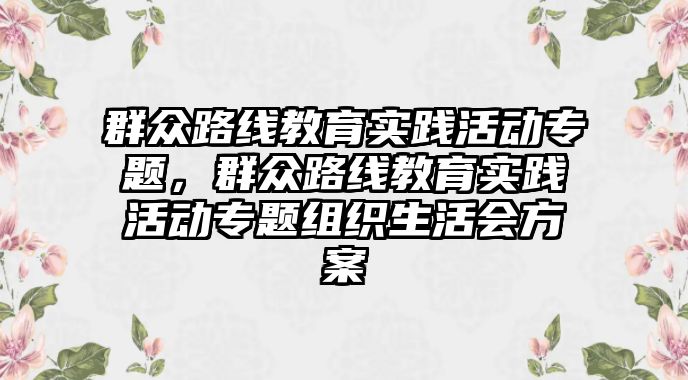 群眾路線教育實踐活動專題，群眾路線教育實踐活動專題組織生活會方案