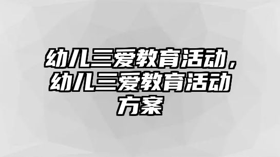 幼兒三愛教育活動，幼兒三愛教育活動方案