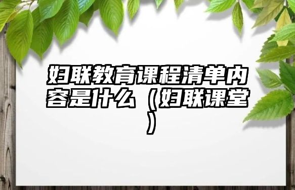 婦聯(lián)教育課程清單內(nèi)容是什么（婦聯(lián)課堂）