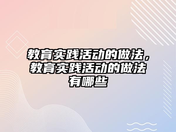 教育實踐活動的做法，教育實踐活動的做法有哪些