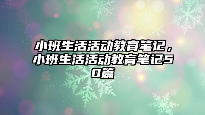 小班生活活動教育筆記，小班生活活動教育筆記50篇