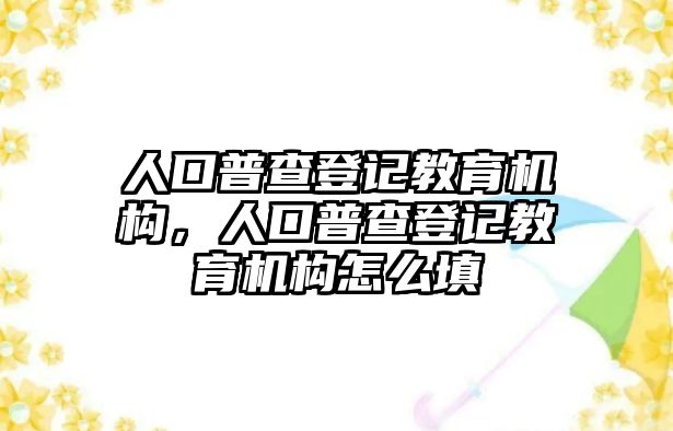 人口普查登記教育機(jī)構(gòu)，人口普查登記教育機(jī)構(gòu)怎么填