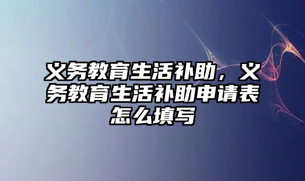 義務教育生活補助，義務教育生活補助申請表怎么填寫