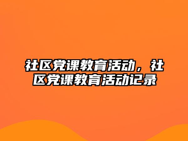 社區(qū)黨課教育活動，社區(qū)黨課教育活動記錄