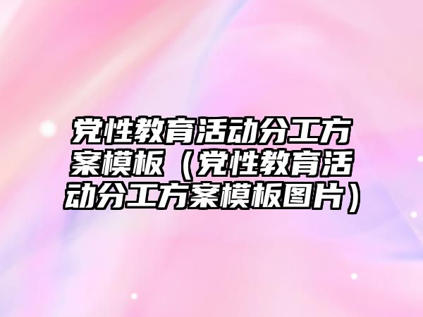 黨性教育活動分工方案模板（黨性教育活動分工方案模板圖片）