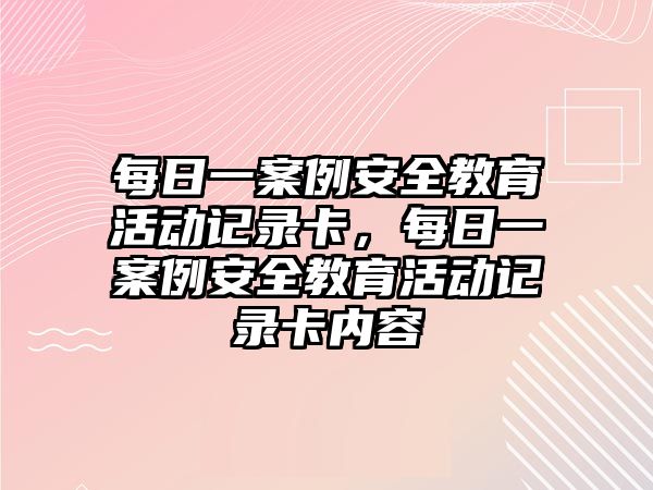 每日一案例安全教育活動記錄卡，每日一案例安全教育活動記錄卡內容