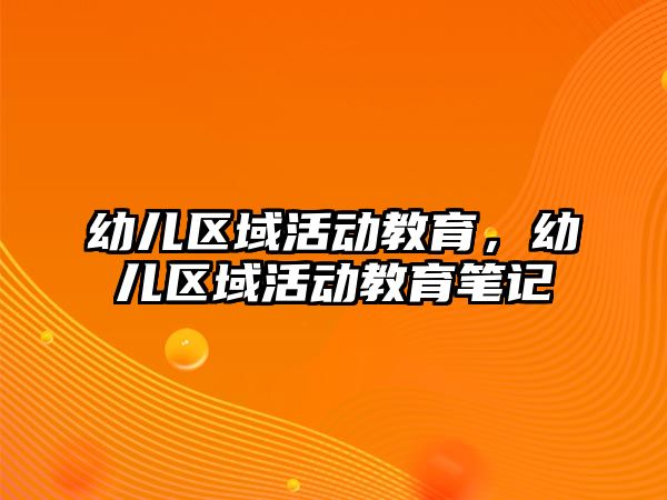 幼兒區(qū)域活動教育，幼兒區(qū)域活動教育筆記