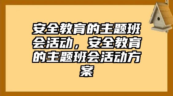 安全教育的主題班會活動，安全教育的主題班會活動方案