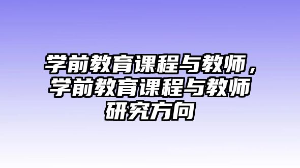 學(xué)前教育課程與教師，學(xué)前教育課程與教師研究方向