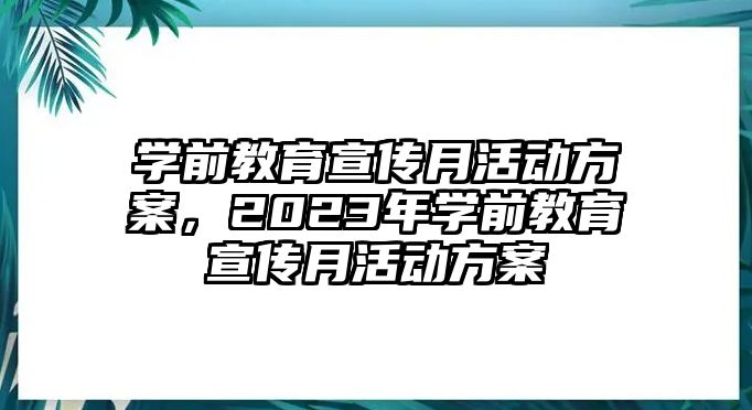 學(xué)前教育宣傳月活動(dòng)方案，2023年學(xué)前教育宣傳月活動(dòng)方案