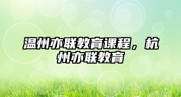 溫州亦聯(lián)教育課程，杭州亦聯(lián)教育