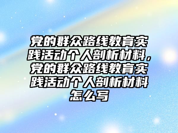 黨的群眾路線教育實踐活動個人剖析材料，黨的群眾路線教育實踐活動個人剖析材料怎么寫