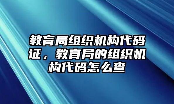 教育局組織機(jī)構(gòu)代碼證，教育局的組織機(jī)構(gòu)代碼怎么查