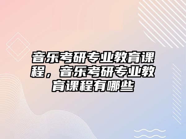 音樂考研專業教育課程，音樂考研專業教育課程有哪些