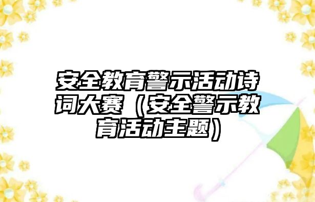 安全教育警示活動詩詞大賽（安全警示教育活動主題）