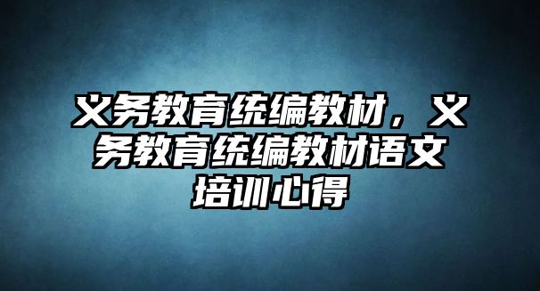 義務教育統編教材，義務教育統編教材語文培訓心得