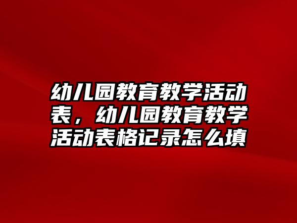 幼兒園教育教學活動表，幼兒園教育教學活動表格記錄怎么填