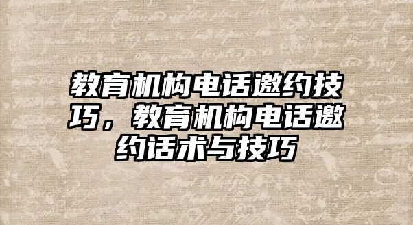 教育機構電話邀約技巧，教育機構電話邀約話術與技巧