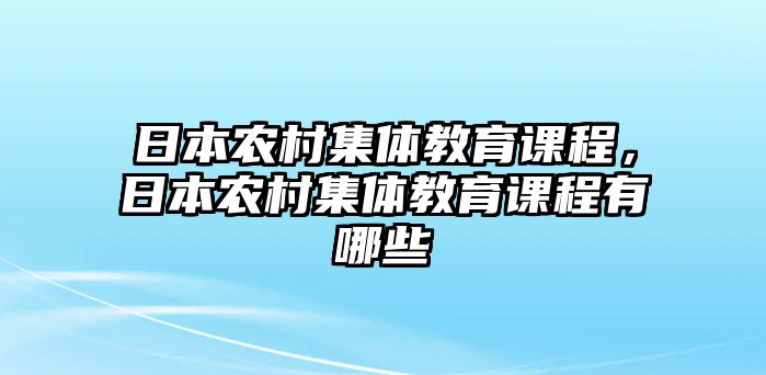 日本農村集體教育課程，日本農村集體教育課程有哪些