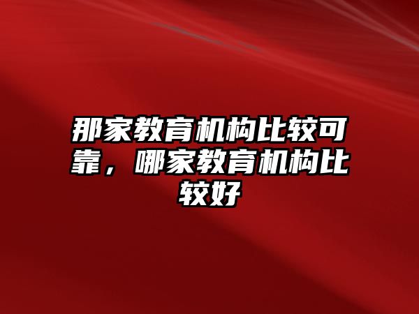 那家教育機構比較可靠，哪家教育機構比較好