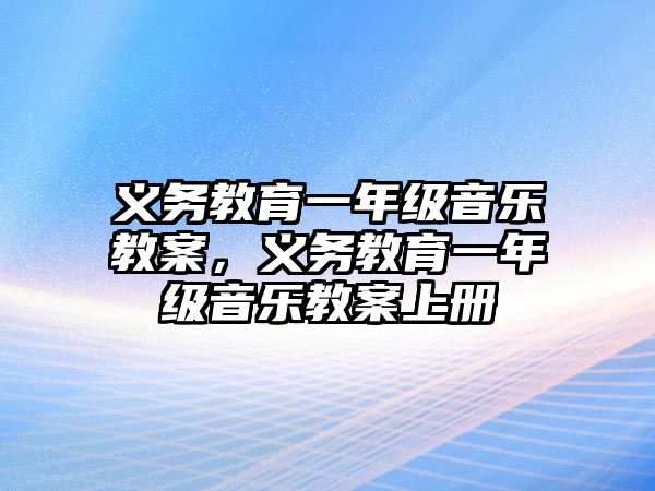 義務教育一年級音樂教案，義務教育一年級音樂教案上冊