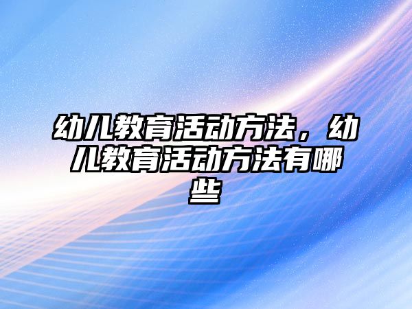 幼兒教育活動方法，幼兒教育活動方法有哪些