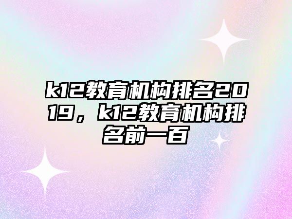 k12教育機構排名2019，k12教育機構排名前一百