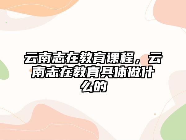 云南志在教育課程，云南志在教育具體做什么的