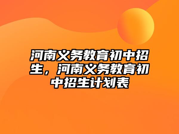 河南義務教育初中招生，河南義務教育初中招生計劃表