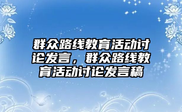 群眾路線教育活動討論發言，群眾路線教育活動討論發言稿