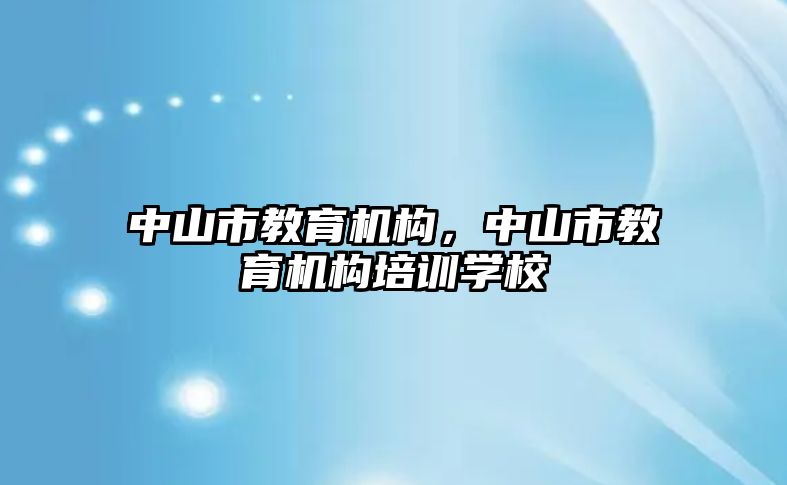 中山市教育機構(gòu)，中山市教育機構(gòu)培訓(xùn)學(xué)校