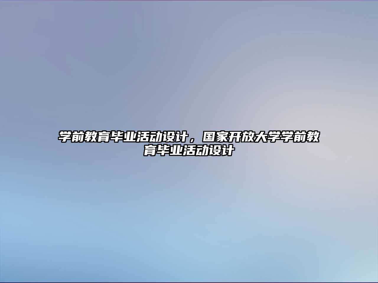 學前教育畢業(yè)活動設計，國家開放大學學前教育畢業(yè)活動設計