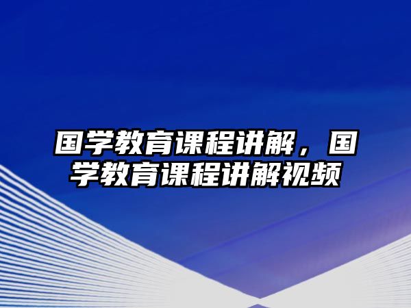 國學教育課程講解，國學教育課程講解視頻