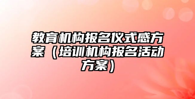 教育機構(gòu)報名儀式感方案（培訓(xùn)機構(gòu)報名活動方案）