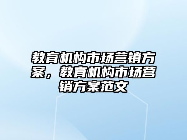 教育機構市場營銷方案，教育機構市場營銷方案范文