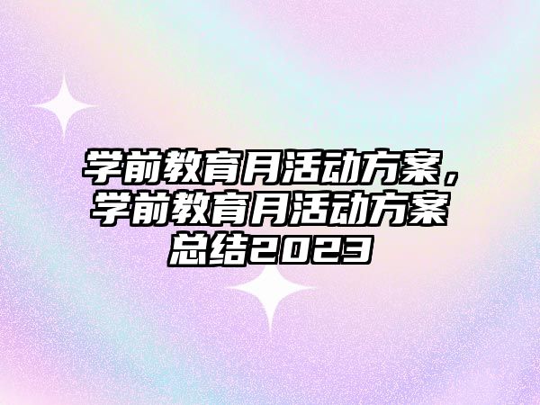 學前教育月活動方案，學前教育月活動方案總結2023