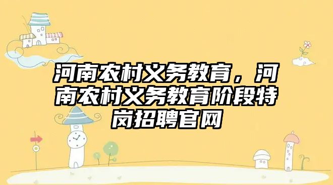 河南農村義務教育，河南農村義務教育階段特崗招聘官網