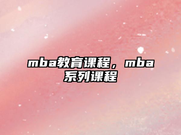 mba教育課程，mba系列課程