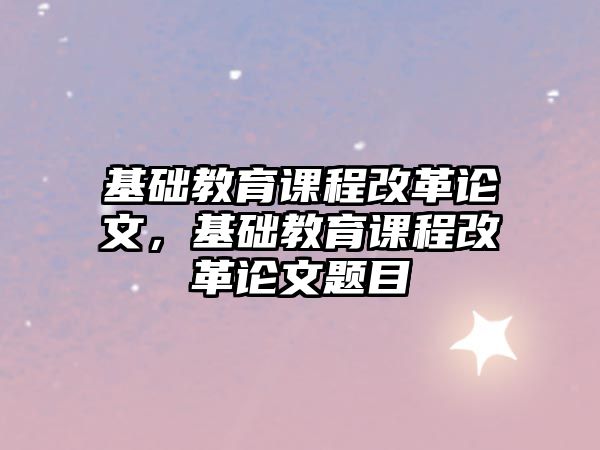 基礎教育課程改革論文，基礎教育課程改革論文題目