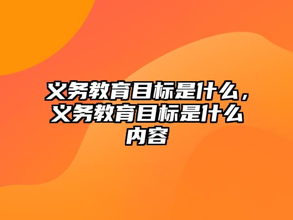 義務教育目標是什么，義務教育目標是什么內容