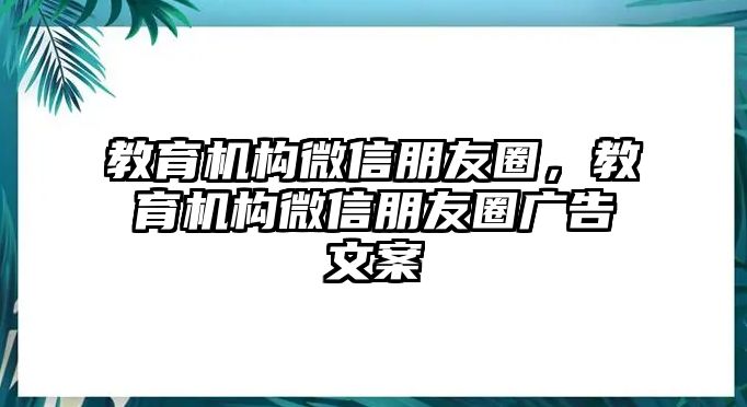 教育機(jī)構(gòu)微信朋友圈，教育機(jī)構(gòu)微信朋友圈廣告文案