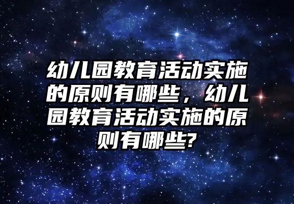 幼兒園教育活動實(shí)施的原則有哪些，幼兒園教育活動實(shí)施的原則有哪些?