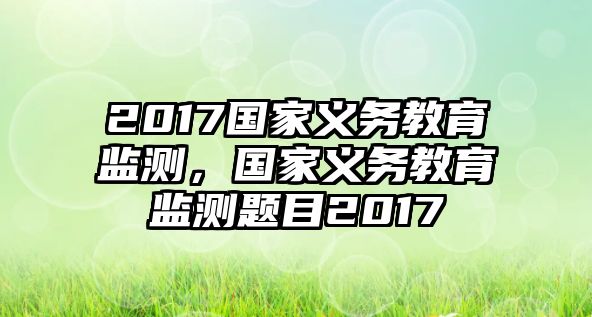 2017國家義務(wù)教育監(jiān)測，國家義務(wù)教育監(jiān)測題目2017