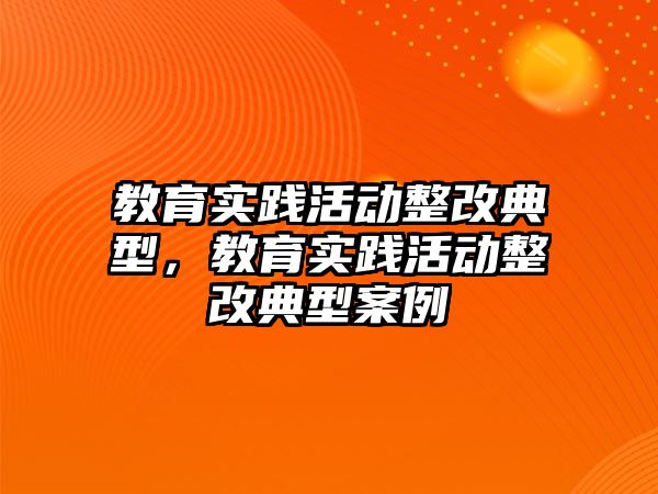 教育實踐活動整改典型，教育實踐活動整改典型案例