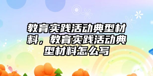 教育實踐活動典型材料，教育實踐活動典型材料怎么寫