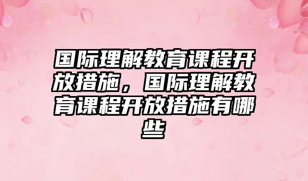 國際理解教育課程開放措施，國際理解教育課程開放措施有哪些