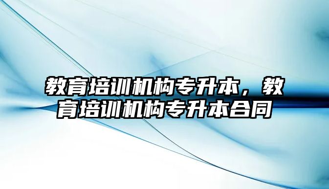 教育培訓機構專升本，教育培訓機構專升本合同