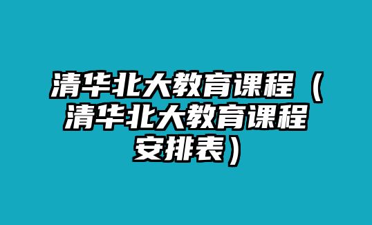 清華北大教育課程（清華北大教育課程安排表）